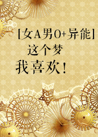 [女A男O+异能]这个梦我喜欢！